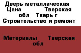 Дверь металлическая › Цена ­ 5 360 - Тверская обл., Тверь г. Строительство и ремонт » Материалы   . Тверская обл.